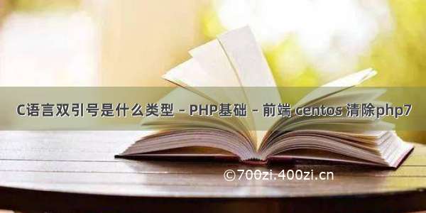 C语言双引号是什么类型 – PHP基础 – 前端 centos 清除php7