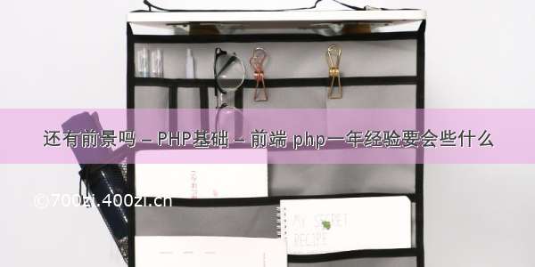 还有前景吗 – PHP基础 – 前端 php一年经验要会些什么