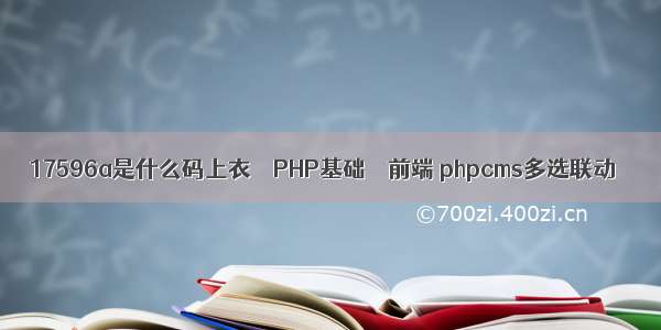 17596a是什么码上衣 – PHP基础 – 前端 phpcms多选联动