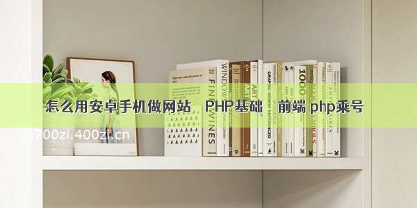 怎么用安卓手机做网站 – PHP基础 – 前端 php乘号