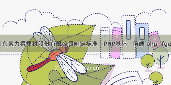 山东索力得焊材股份有限公司制定标准 – PHP基础 – 前端 php   fgets