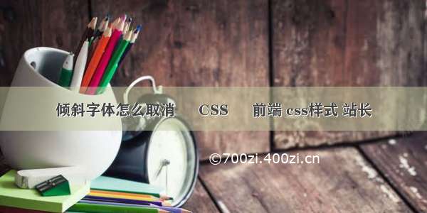 倾斜字体怎么取消 – CSS – 前端 css样式 站长