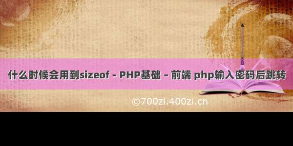 什么时候会用到sizeof – PHP基础 – 前端 php输入密码后跳转