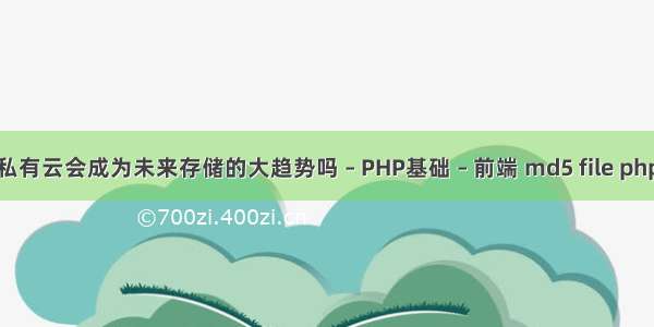 私有云会成为未来存储的大趋势吗 – PHP基础 – 前端 md5 file php