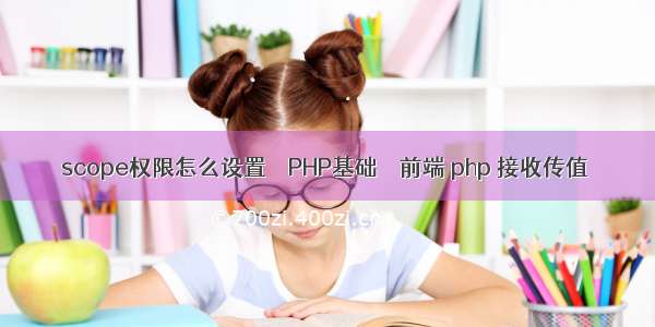 scope权限怎么设置 – PHP基础 – 前端 php 接收传值