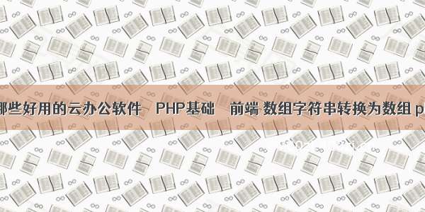 有哪些好用的云办公软件 – PHP基础 – 前端 数组字符串转换为数组 php