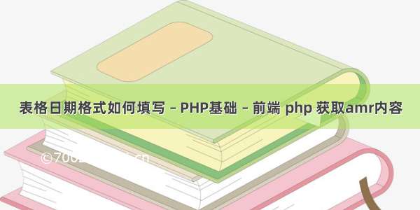 表格日期格式如何填写 – PHP基础 – 前端 php 获取amr内容