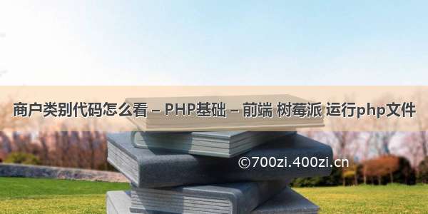 商户类别代码怎么看 – PHP基础 – 前端 树莓派 运行php文件