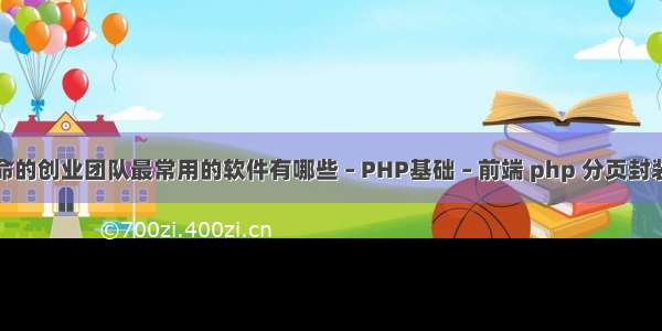 最拼命的创业团队最常用的软件有哪些 – PHP基础 – 前端 php 分页封装函数