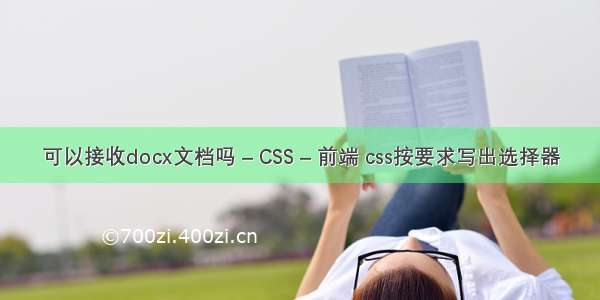 可以接收docx文档吗 – CSS – 前端 css按要求写出选择器