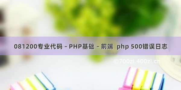 081200专业代码 – PHP基础 – 前端  php 500错误日志