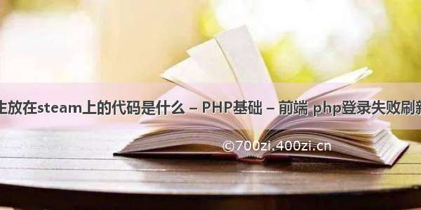 绝地求生放在steam上的代码是什么 – PHP基础 – 前端 php登录失败刷新验证码