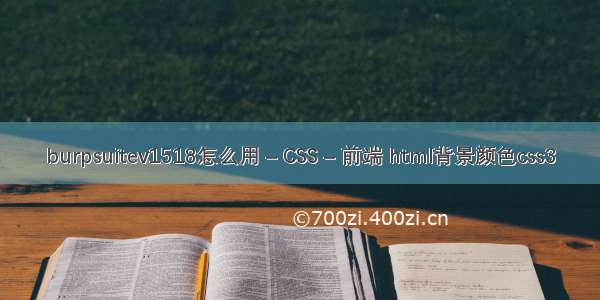 burpsuitev1518怎么用 – CSS – 前端 html背景颜色css3