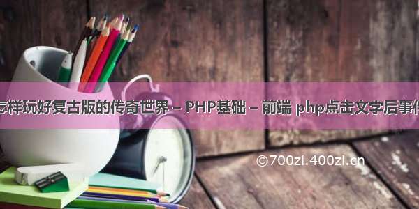 怎样玩好复古版的传奇世界 – PHP基础 – 前端 php点击文字后事件