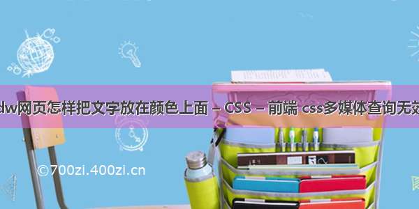 dw网页怎样把文字放在颜色上面 – CSS – 前端 css多媒体查询无效