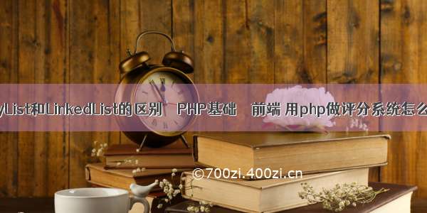 ArrayList和LinkedList的区别 – PHP基础 – 前端 用php做评分系统怎么做