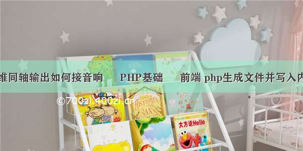 创维同轴输出如何接音响 – PHP基础 – 前端 php生成文件并写入内容