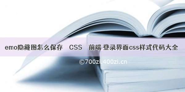 emo隐藏图怎么保存 – CSS – 前端 登录界面css样式代码大全