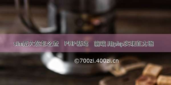 sim后六位怎么查 – PHP基础 – 前端 用php实现直方图