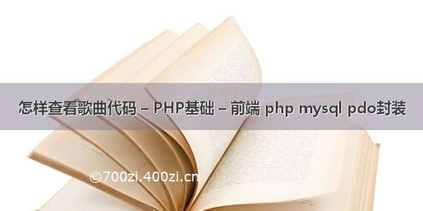 怎样查看歌曲代码 – PHP基础 – 前端 php mysql pdo封装