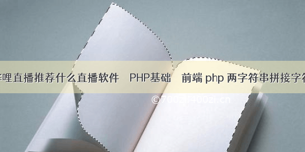 在哔哩哔哩直播推荐什么直播软件 – PHP基础 – 前端 php 两字符串拼接字符串函数