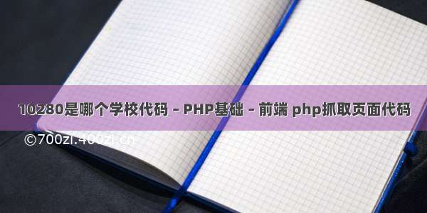 10280是哪个学校代码 – PHP基础 – 前端 php抓取页面代码