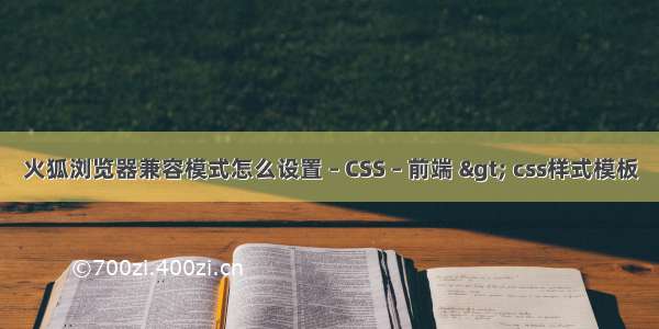 火狐浏览器兼容模式怎么设置 – CSS – 前端 &gt; css样式模板