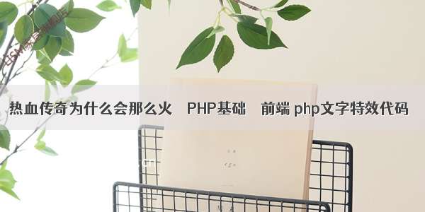 热血传奇为什么会那么火 – PHP基础 – 前端 php文字特效代码