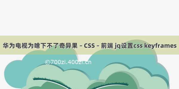 华为电视为啥下不了奇异果 – CSS – 前端 jq设置css keyframes