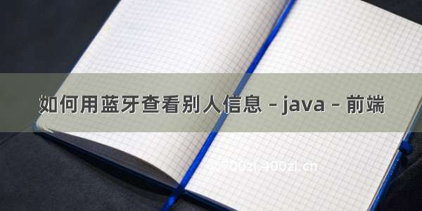 如何用蓝牙查看别人信息 – java – 前端