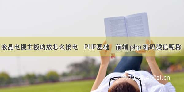 液晶电视主板功放怎么接电 – PHP基础 – 前端 php 编码微信昵称