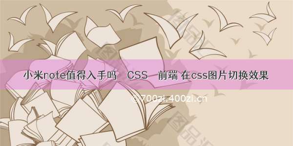 小米note值得入手吗 – CSS – 前端 在css图片切换效果