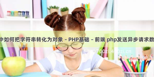 js中如何把字符串转化为对象 – PHP基础 – 前端 php发送异步请求数据