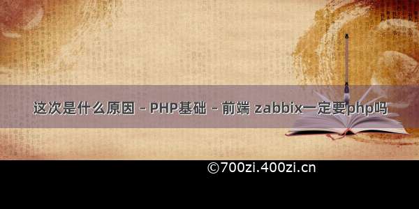 这次是什么原因 – PHP基础 – 前端 zabbix一定要php吗