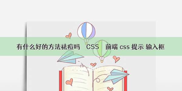 有什么好的方法祛痘吗 – CSS – 前端 css 提示 输入框