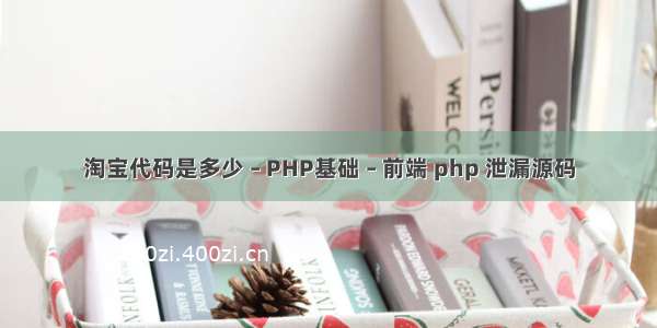 淘宝代码是多少 – PHP基础 – 前端 php 泄漏源码