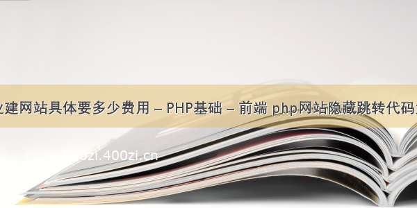 企业建网站具体要多少费用 – PHP基础 – 前端 php网站隐藏跳转代码大全