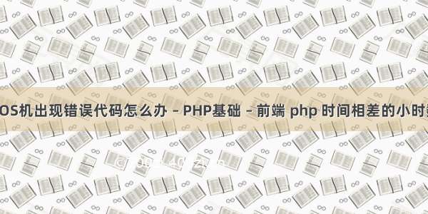 POS机出现错误代码怎么办 – PHP基础 – 前端 php 时间相差的小时数