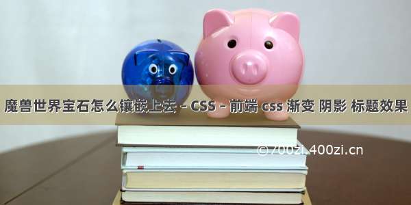 魔兽世界宝石怎么镶嵌上去 – CSS – 前端 css 渐变 阴影 标题效果