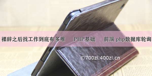 裸辞之后找工作到底有多难 – PHP基础 – 前端 php数据库轮询