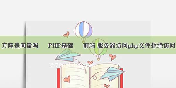 方阵是向量吗 – PHP基础 – 前端 服务器访问php文件拒绝访问