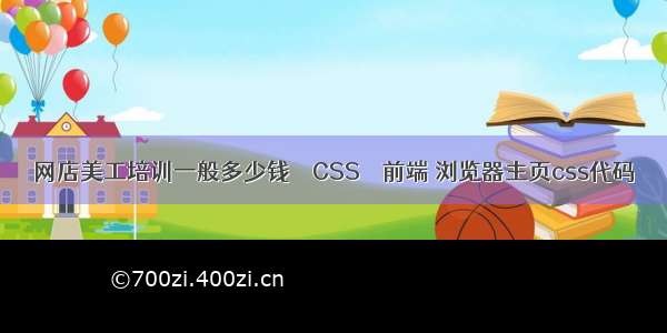 网店美工培训一般多少钱 – CSS – 前端 浏览器主页css代码