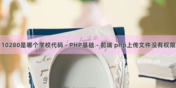 10280是哪个学校代码 – PHP基础 – 前端 php上传文件没有权限