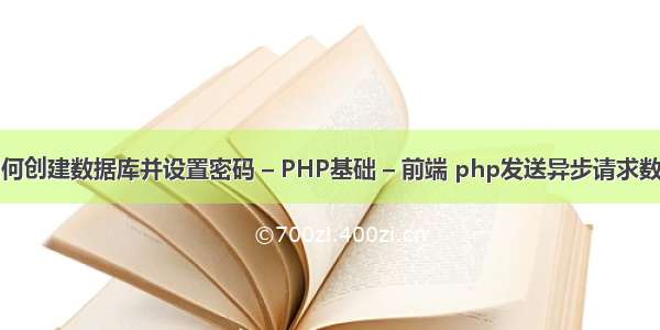 SQL如何创建数据库并设置密码 – PHP基础 – 前端 php发送异步请求数据格式