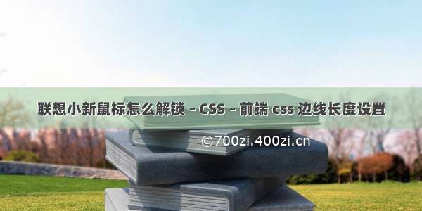 联想小新鼠标怎么解锁 – CSS – 前端 css 边线长度设置