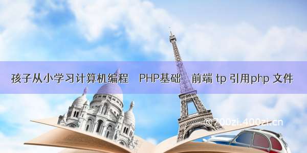 孩子从小学习计算机编程 – PHP基础 – 前端 tp 引用php 文件