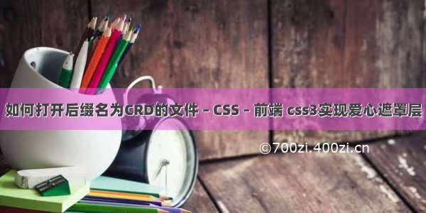 如何打开后缀名为CRD的文件 – CSS – 前端 css3实现爱心遮罩层