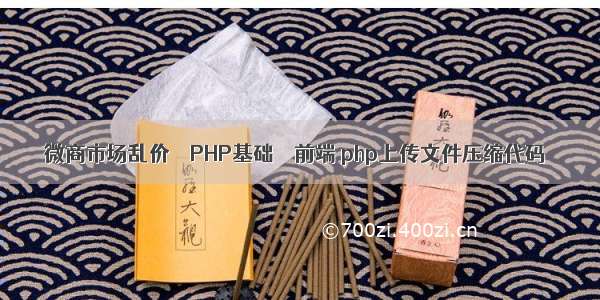 微商市场乱价 – PHP基础 – 前端 php上传文件压缩代码