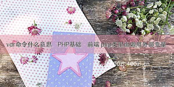 var命令什么意思 – PHP基础 – 前端 php类里面调用外部变量