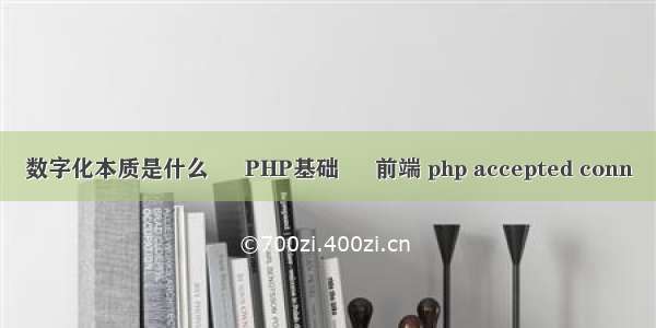 数字化本质是什么 – PHP基础 – 前端 php accepted conn